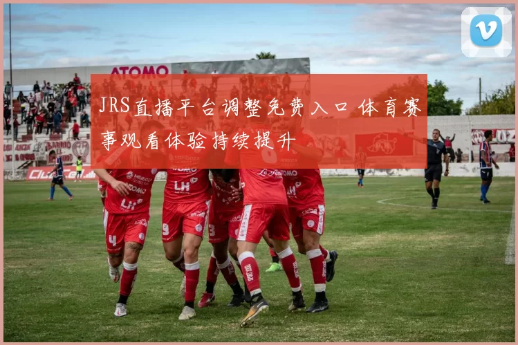 JRS直播平台调整免费入口 体育赛事观看体验持续提升