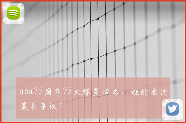 nba75周年75大球星排名，谁的名次最具争议？