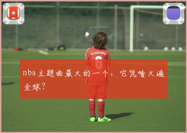 nba主题曲最火的一个,它凭啥火遍全球?