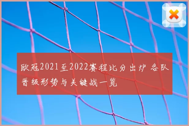 欧冠2021至2022赛程比分出炉 各队晋级形势与关键战一览