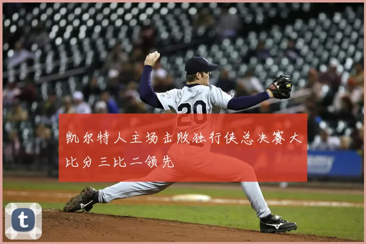 凯尔特人主场击败独行侠总决赛大比分三比二领先