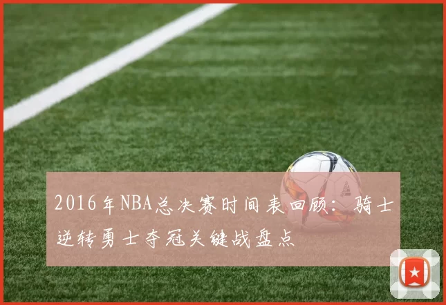 2016年NBA总决赛时间表回顾：骑士逆转勇士夺冠关键战盘点