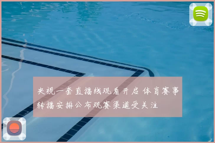 央视一套直播线观看开启 体育赛事转播安排公布观赛渠道受关注