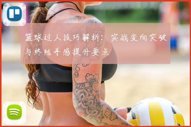 篮球过人技巧解析：实战变向突破与终结手感提升要点