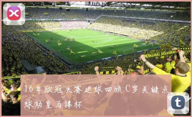 16年欧冠决赛进球回顾 C罗关键点球助皇马捧杯