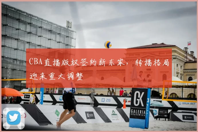 CBA直播版权签约新东家，转播格局迎来重大调整