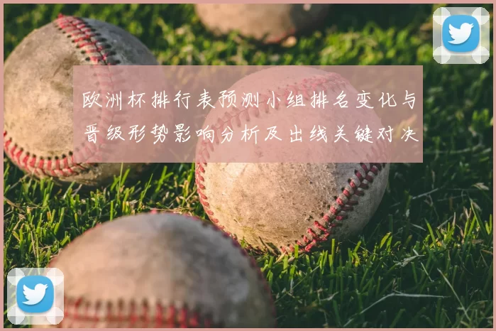 欧洲杯排行表预测小组排名变化与晋级形势影响分析及出线关键对决