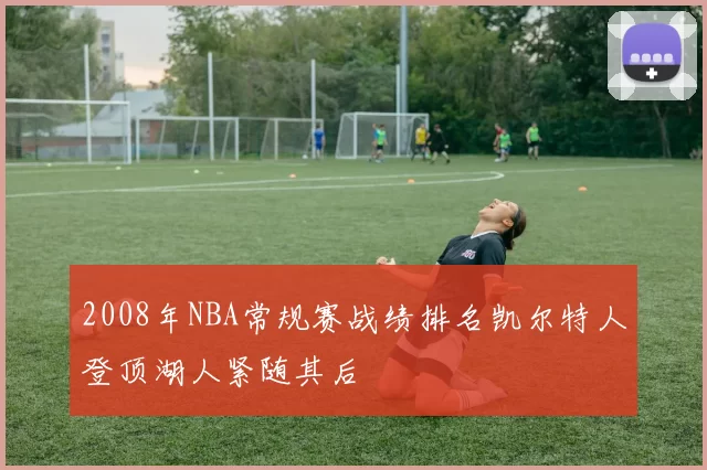 2008年NBA常规赛战绩排名凯尔特人登顶湖人紧随其后