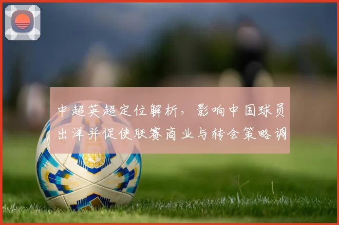 中超英超定位解析，影响中国球员出洋并促使联赛商业与转会策略调整