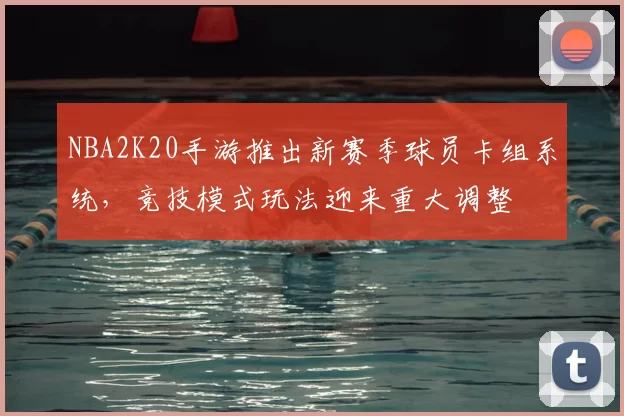 NBA2K20手游推出新赛季球员卡组系统，竞技模式玩法迎来重大调整
