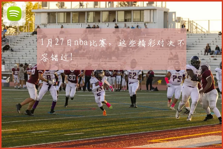 1月27日nba比赛，这些精彩对决不容错过！