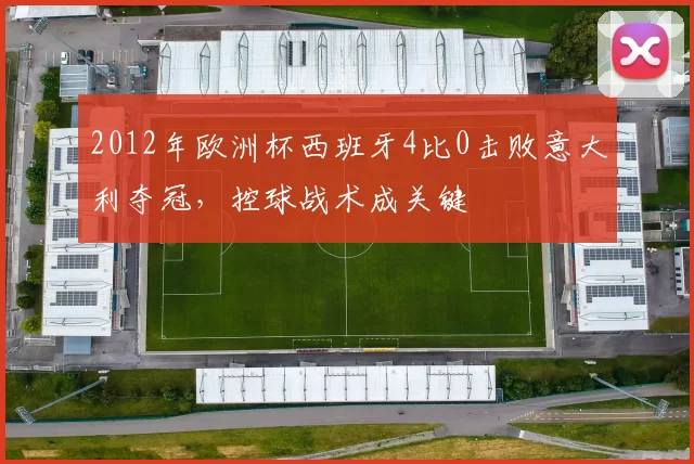 2012年欧洲杯西班牙4比0击败意大利夺冠，控球战术成关键