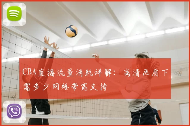 CBA直播流量消耗详解：高清画质下需多少网络带宽支持