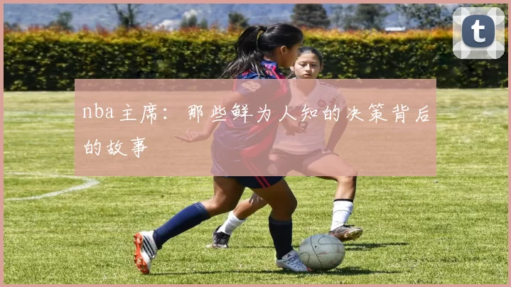 nba主席：那些鲜为人知的决策背后的故事
