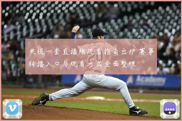 央视一套直播线观看指南出炉 赛事转播入口与观看方式全面整理