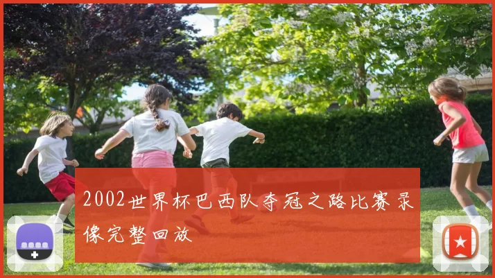 2002世界杯巴西队夺冠之路比赛录像完整回放