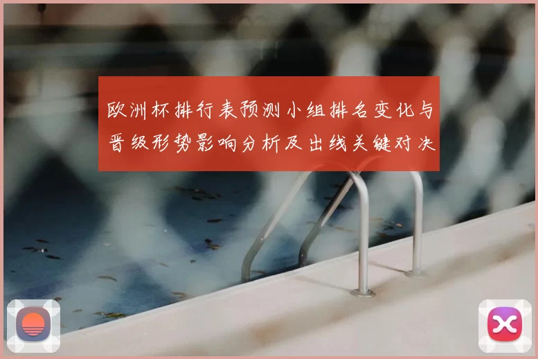 欧洲杯排行表预测小组排名变化与晋级形势影响分析及出线关键对决