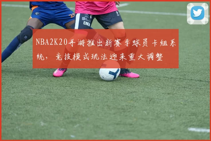 NBA2K20手游推出新赛季球员卡组系统，竞技模式玩法迎来重大调整