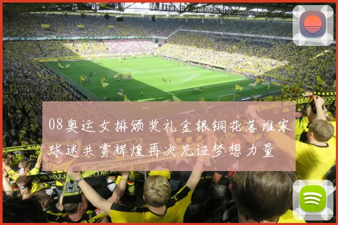 08奥运女排颁奖礼金银铜花落谁家球迷共赏辉煌再次见证梦想力量