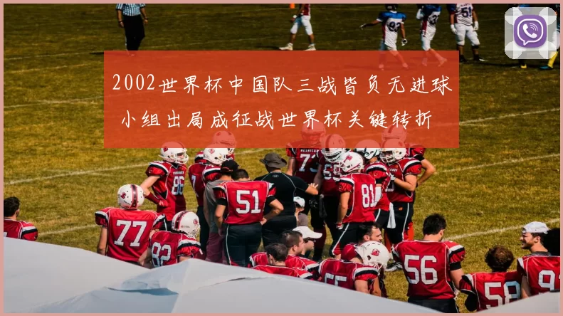 2002世界杯中国队三战皆负无进球 小组出局成征战世界杯关键转折