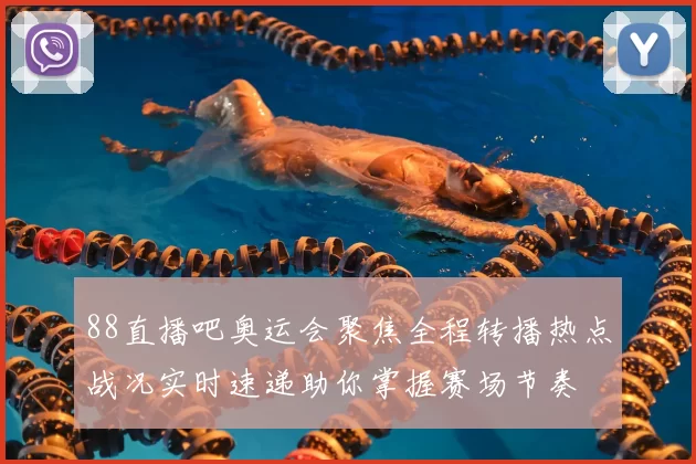 88直播吧奥运会聚焦全程转播热点战况实时速递助你掌握赛场节奏
