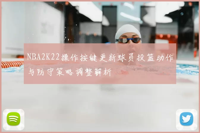 NBA2K22操作按键更新球员投篮动作与防守策略调整解析