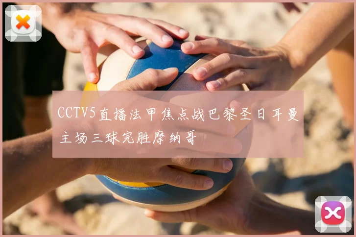 CCTV5直播法甲焦点战巴黎圣日耳曼主场三球完胜摩纳哥