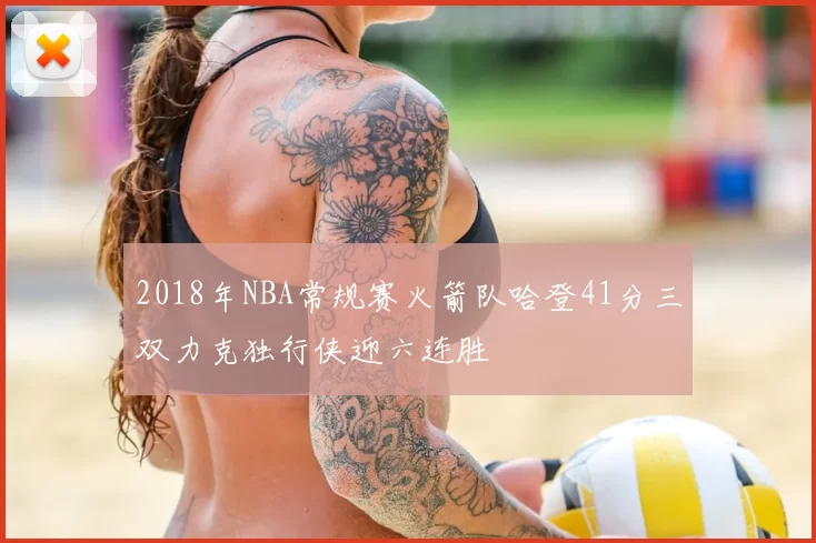2018年NBA常规赛火箭队哈登41分三双力克独行侠迎六连胜
