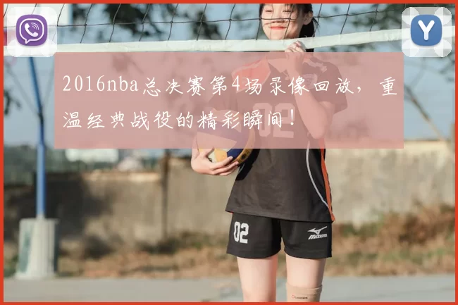 2016nba总决赛第4场录像回放，重温经典战役的精彩瞬间！