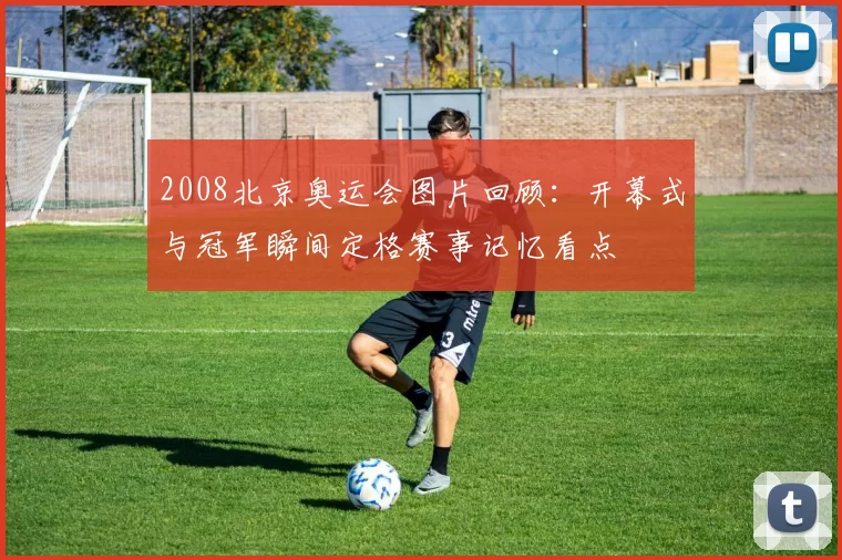 2008北京奥运会图片回顾：开幕式与冠军瞬间定格赛事记忆看点