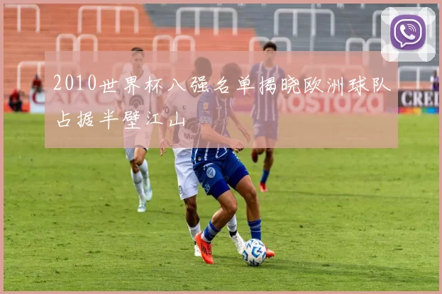 2010世界杯八强名单揭晓欧洲球队占据半壁江山