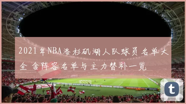 2021年NBA洛杉矶湖人队球员名单大全 含阵容名单与主力替补一览