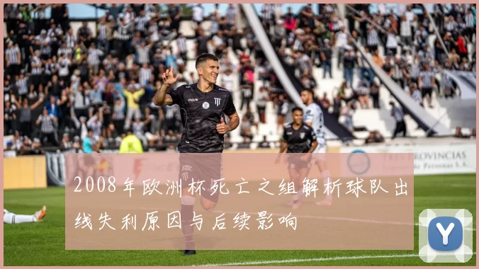 2008年欧洲杯死亡之组解析球队出线失利原因与后续影响
