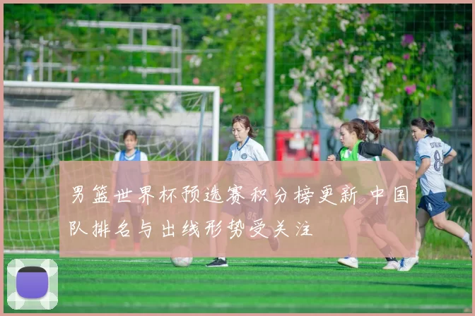 男篮世界杯预选赛积分榜更新 中国队排名与出线形势受关注