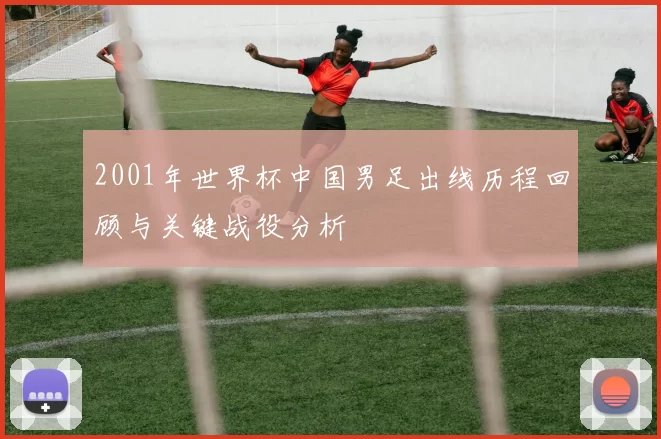 2001年世界杯中国男足出线历程回顾与关键战役分析