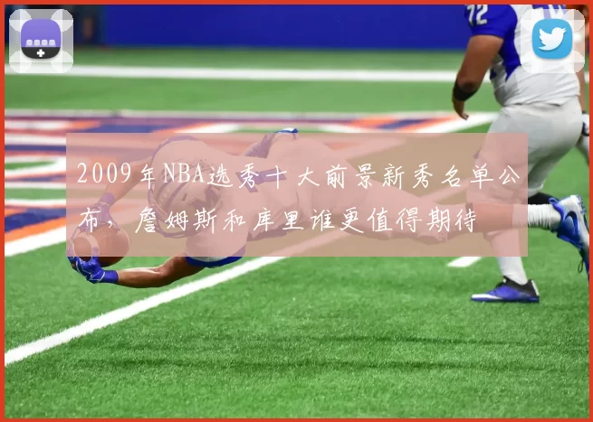 2009年NBA选秀十大前景新秀名单公布，詹姆斯和库里谁更值得期待