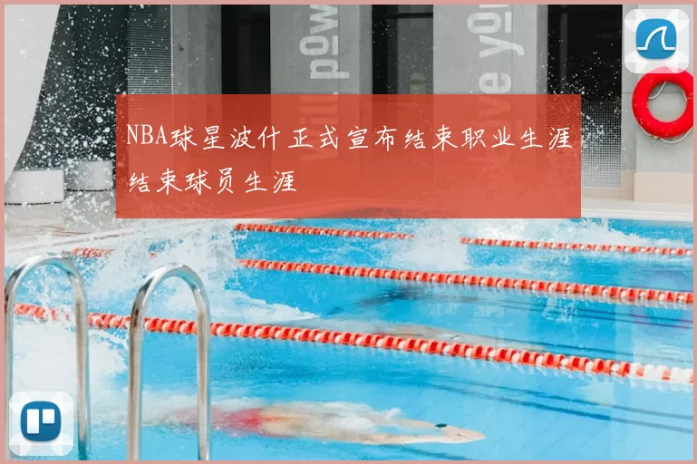 NBA球星波什正式宣布结束职业生涯结束球员生涯
