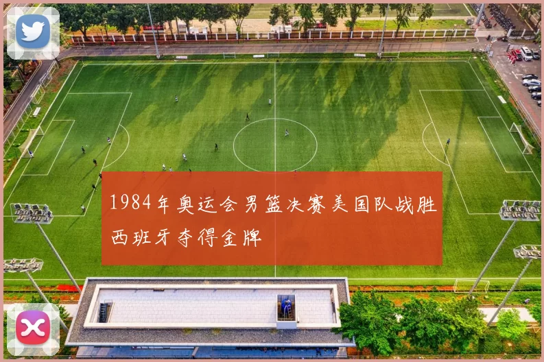 1984年奥运会男篮决赛美国队战胜西班牙夺得金牌