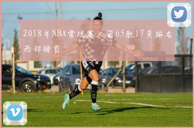 2018年NBA常规赛火箭65胜17负排名西部榜首