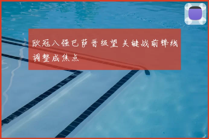 欧冠八强巴萨晋级望 关键战前锋线调整成焦点