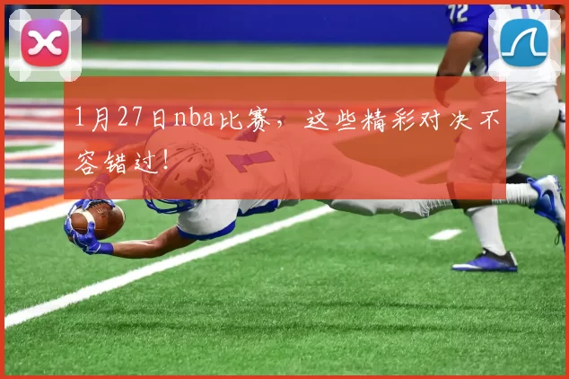 1月27日nba比赛，这些精彩对决不容错过！