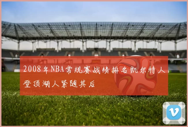 2008年NBA常规赛战绩排名凯尔特人登顶湖人紧随其后