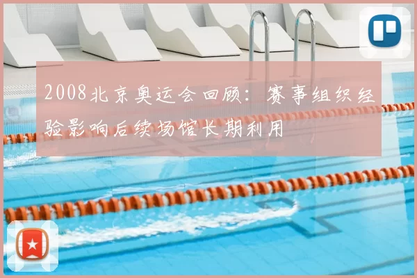 2008北京奥运会回顾：赛事组织经验影响后续场馆长期利用