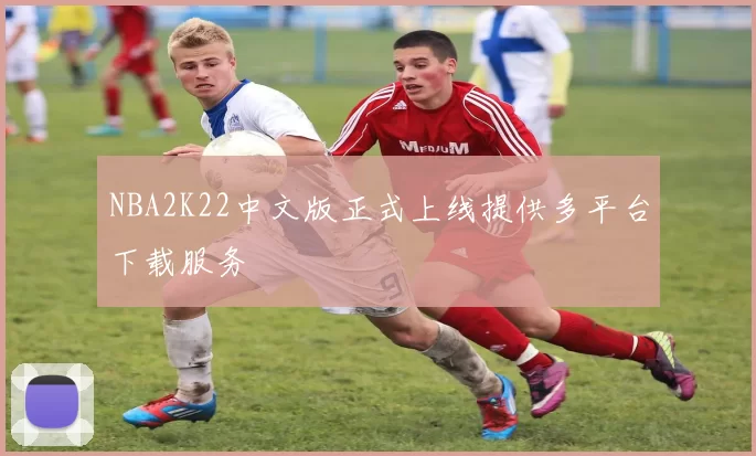 NBA2K22中文版正式上线提供多平台下载服务