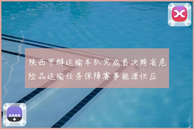陕西甲醇运输车队完成首次跨省危险品运输任务保障赛事能源供应