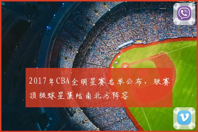 2017年CBA全明星赛名单公布，联赛顶级球星集结南北方阵容