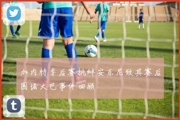 加内特季后赛挑衅安东尼致其赛后围堵大巴事件回顾