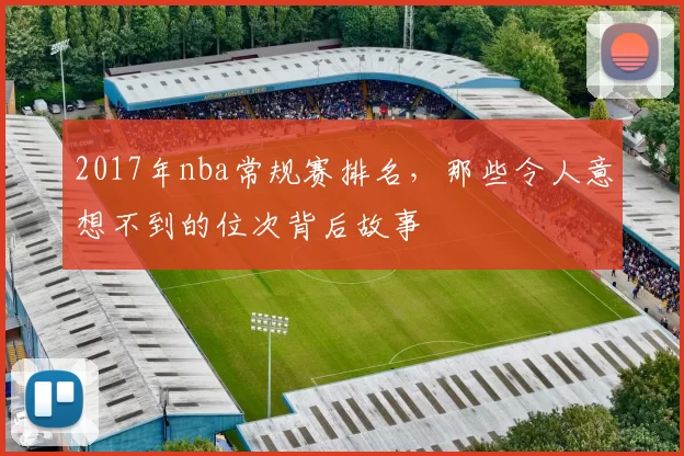2017年nba常规赛排名，那些令人意想不到的位次背后故事