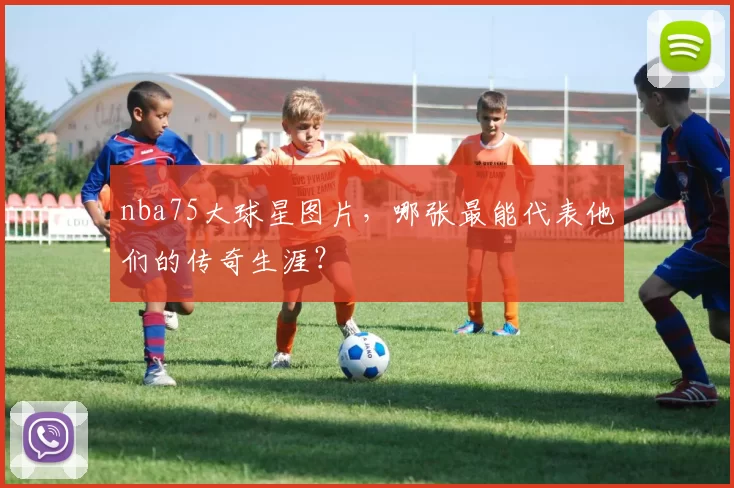 nba75大球星图片，哪张最能代表他们的传奇生涯？