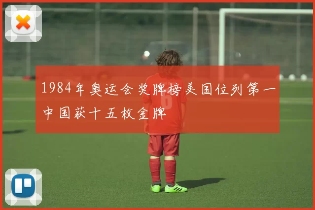 1984年奥运会奖牌榜美国位列第一中国获十五枚金牌